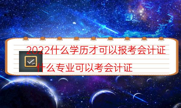 2022什么学历才可以报考会计证（什么专业可以考会计证）