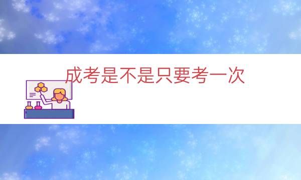 成考是不是只要考一次（成人高考只能考一次吗）