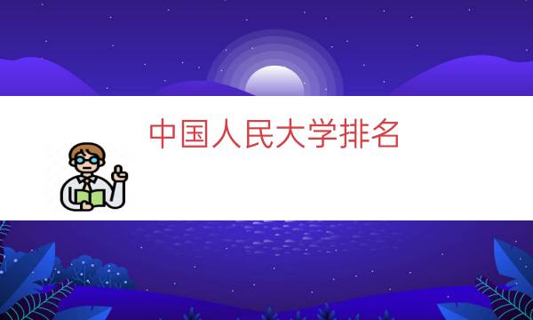 中国人民大学排名，中国人民大学怎么样(附2023年最新排行榜前十名单)