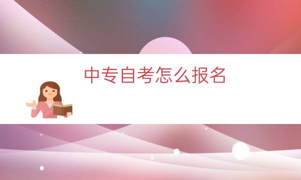 中专自考怎么报名（中专自考报名流程）