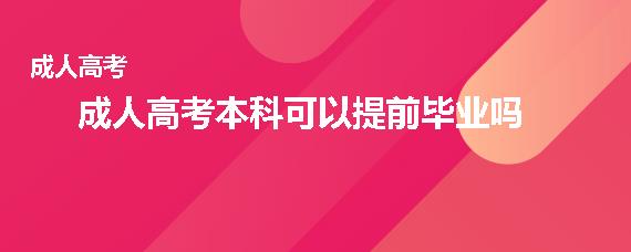 成人高考本科可以提前毕业吗(成人高考几年毕业)