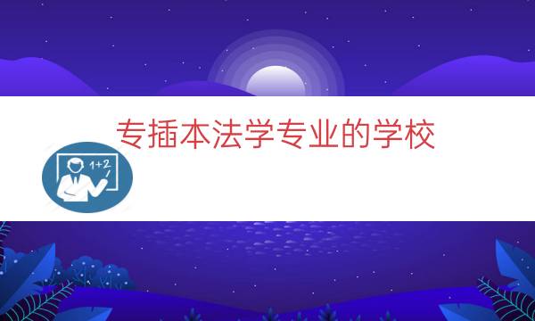 专插本法学专业的学校（专插本法学专业难考吗）