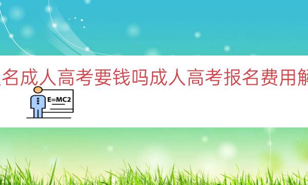 报名成人高考要钱吗（成人高考报名费用解答）