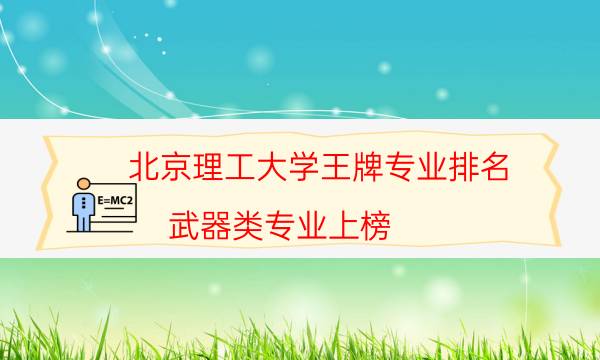 北京理工大学王牌专业排名 武器类专业上榜(4个)