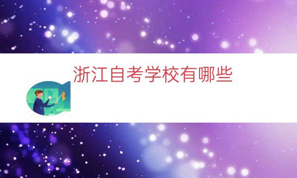 浙江自考学校有哪些（浙江自考本科专业及院校一览）