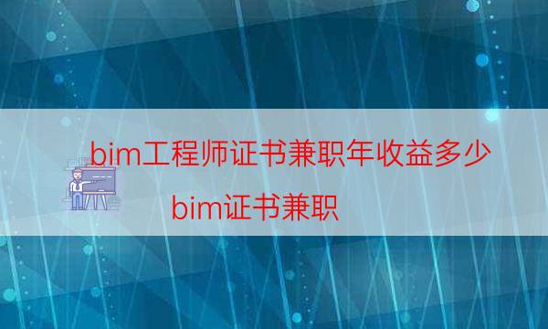 bim工程师证书兼职年收益多少（bim证书兼职）