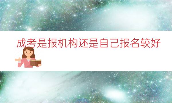 成考是报机构还是自己报名较好