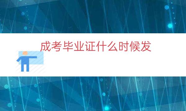 成考毕业证什么时候发（成考毕业证下发时间）