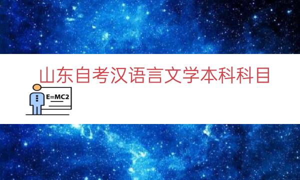 山东自考汉语言文学本科科目（山东自学考试科目）