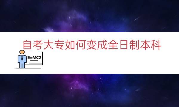 自考大专如何变成全日制本科（自考大专升全日制本科）