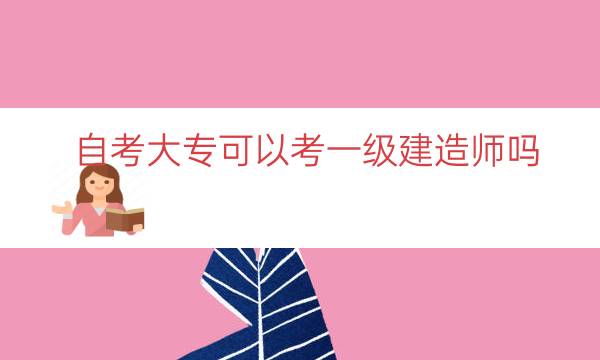 自考大专可以考一级建造师吗