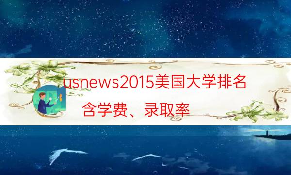 usnews2015美国大学排名（含学费、录取率）