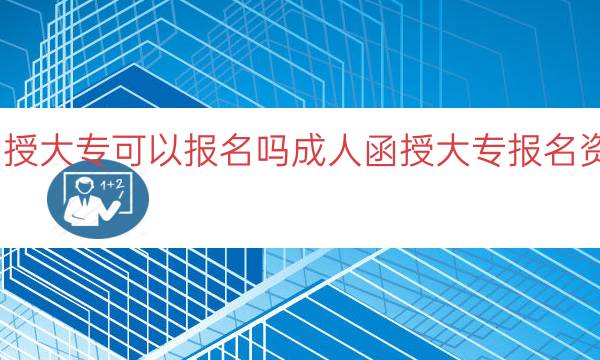 成人函授大专可以报名吗（成人函授大专报名资格分析）