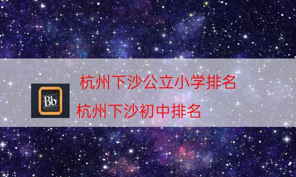 杭州下沙公立小学排名（杭州下沙初中排名）