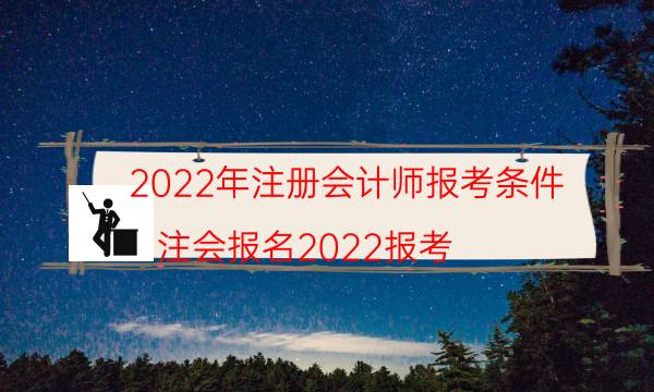 2022年注册会计师报考条件（注会报名2022报考）