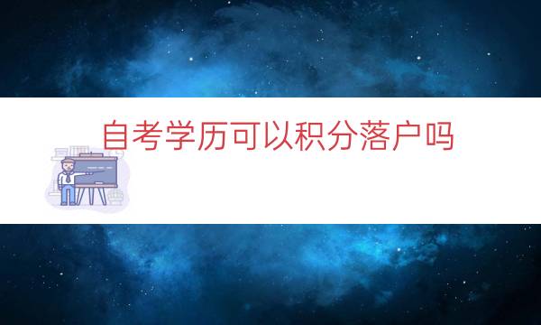 自考学历可以积分落户吗（自考本科算人才落户吗）