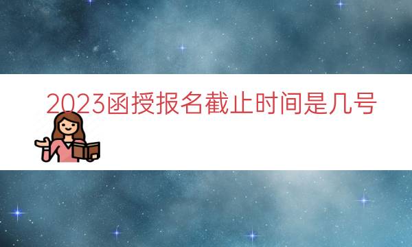 023函授报名截止时间是几号"