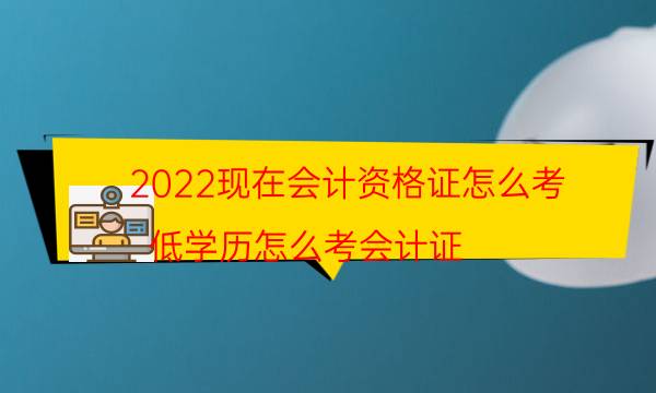 2022现在会计资格证怎么考（低学历怎么考会计证）