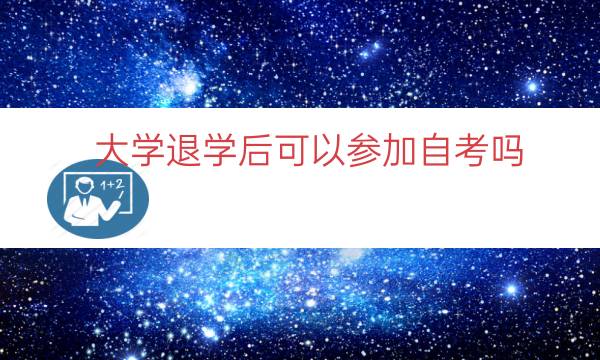 大学退学后可以参加自考吗（大学退学自考需要什么手续）