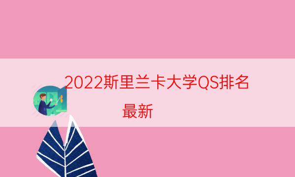 2022斯里兰卡大学QS排名(最新)-2022QS斯里兰卡大学排名一览表