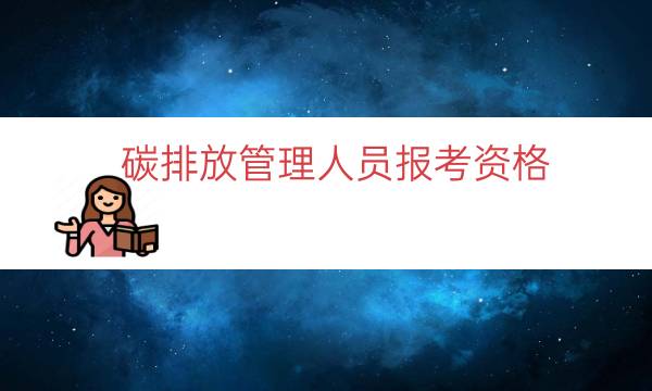 碳排放管理人员报考资格（怎么考碳排放管理师）