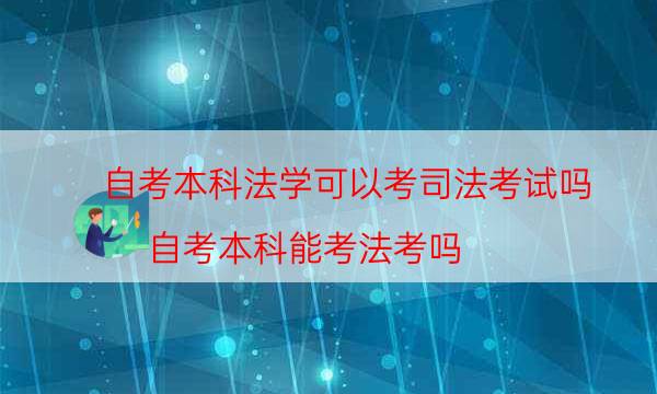 自考本科法学可以考司法考试吗（自考本科能考法考吗）