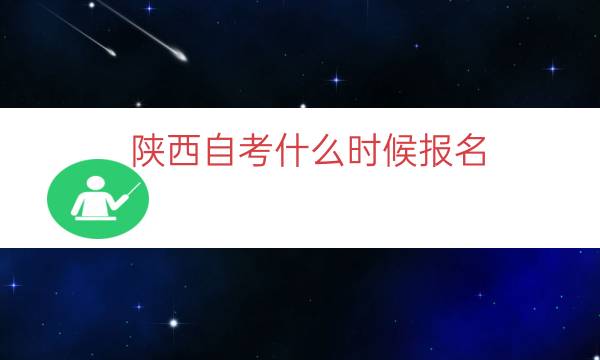 陕西自考什么时候报名（2023陕西自考报名时间）