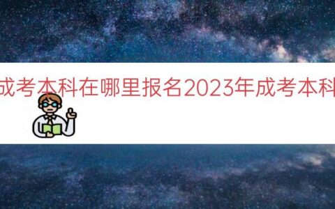 2023年成考本科在哪里报名（2023年成考本科报名指南）