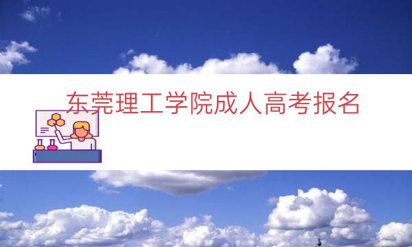 东莞理工学院成人高考报名（东莞理工学院成考报名全流程）