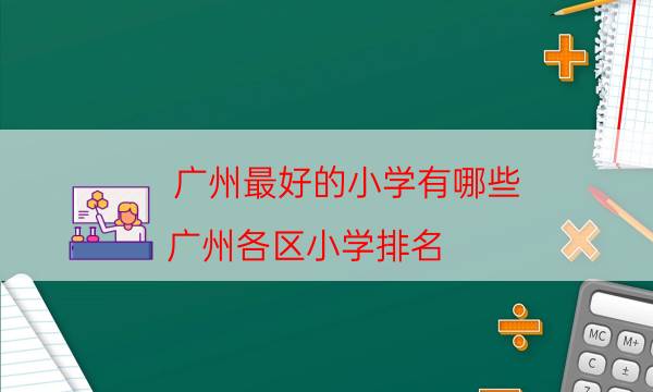 广州最好的小学有哪些？广州各区小学排名