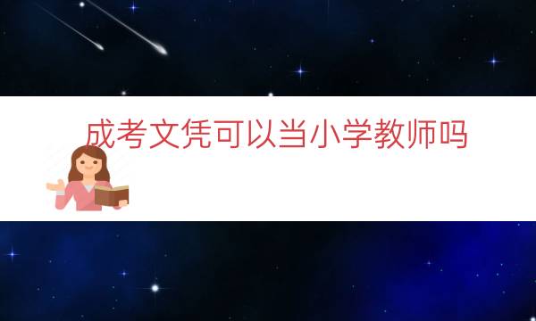 成考文凭可以当小学教师吗（大专可以考小学教师吗）