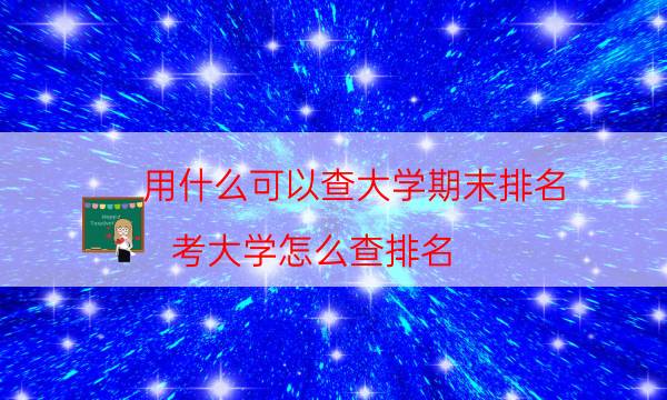 用什么可以查大学期末排名（考大学怎么查排名）
