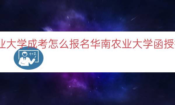 华南农业大学成考怎么报名（华南农业大学函授报名步骤）