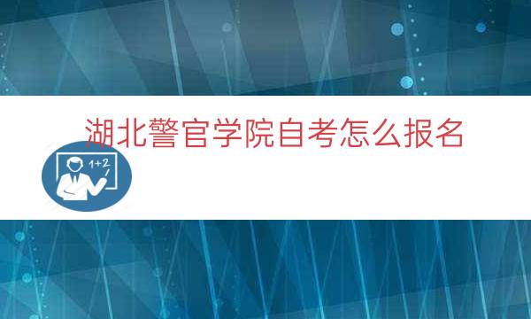 湖北警官学院自考怎么报名