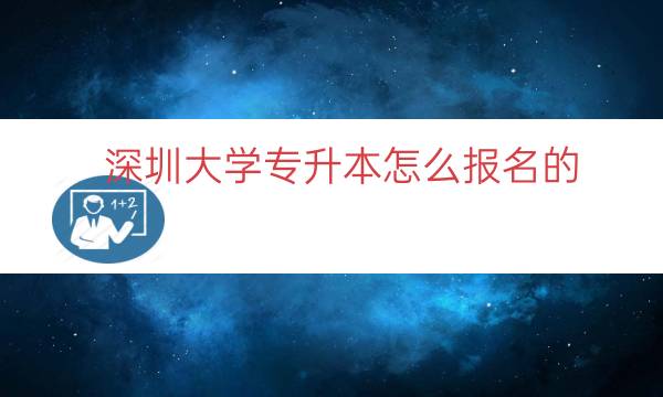 深圳大学专升本怎么报名的（深圳大学专升本报考流程）