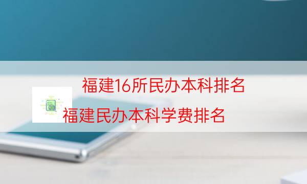 福建16所民办本科排名（福建民办本科学费排名）