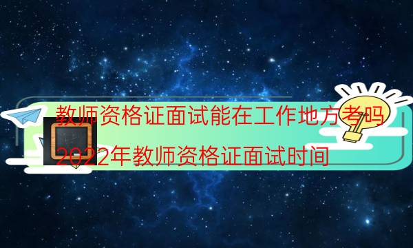 教师资格证面试能在工作地方考吗(2022年教师资格证面试时间)