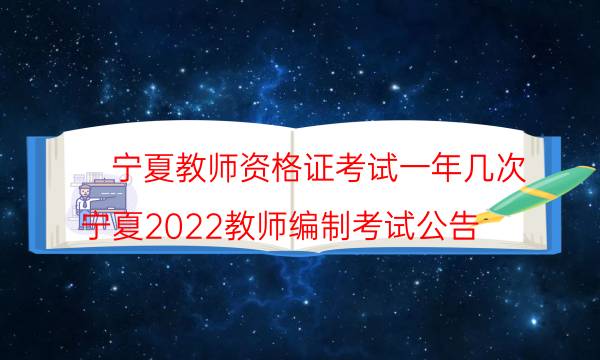 宁夏教师资格证考试一年几次(宁夏2022教师编制考试公告)