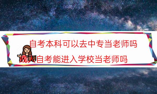 自考本科可以去中专当老师吗(成人自考能进入学校当老师吗)