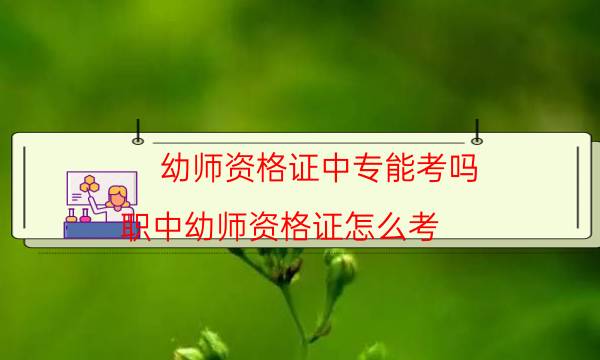 幼师资格证中专能考吗(职中幼师资格证怎么考)