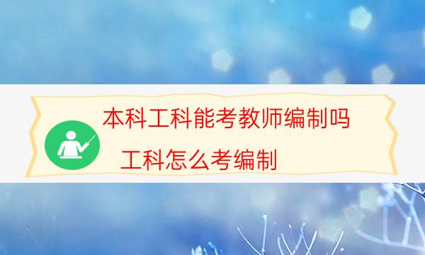 本科工科能考教师编制吗(工科怎么考编制)