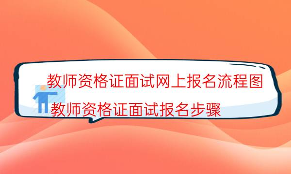 教师资格证面试网上报名流程图(教师资格证面试报名步骤)