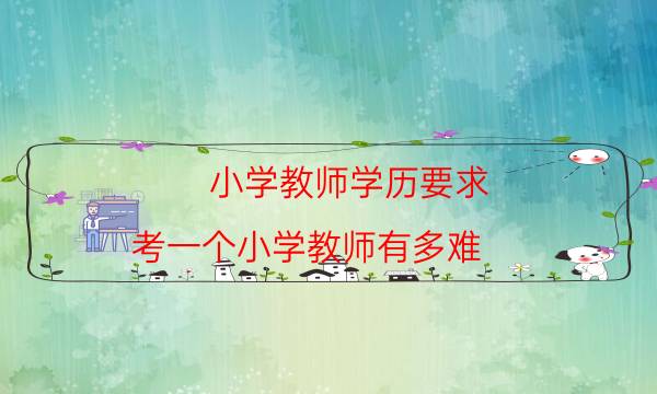 小学教师学历要求(考一个小学教师有多难)