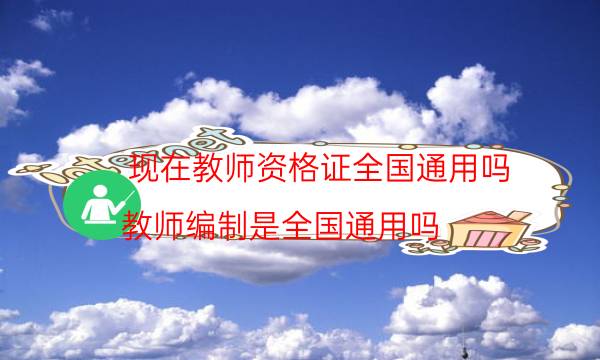 现在教师资格证全国通用吗(教师编制是全国通用吗)