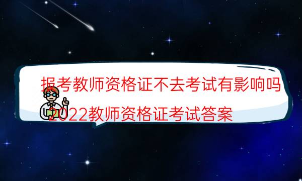 报考教师资格证不去考试有影响吗(2022教师资格证考试答案)