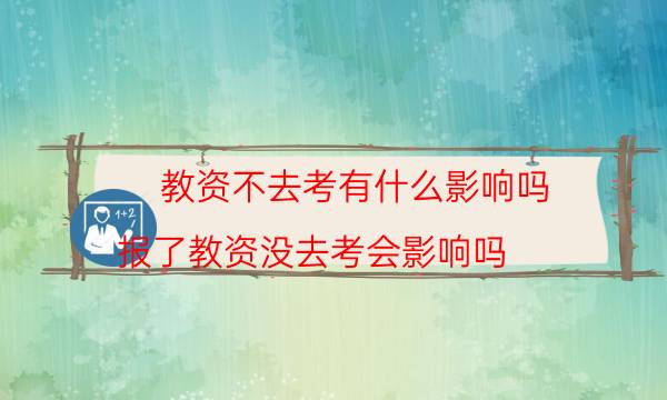 教资不去考有什么影响吗(报了教资没去考会影响吗)