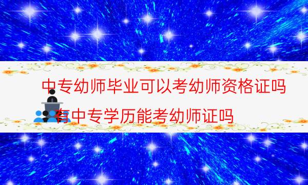 中专幼师毕业可以考幼师资格证吗(有中专学历能考幼师证吗)