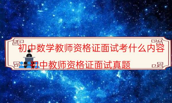 初中数学教师资格证面试考什么内容(初中教师资格证面试真题)