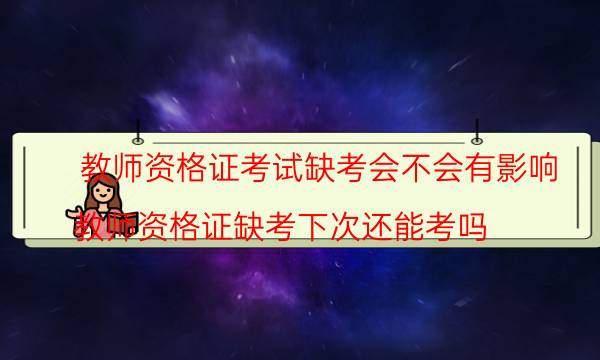 教师资格证考试缺考会不会有影响(教师资格证缺考下次还能考吗)