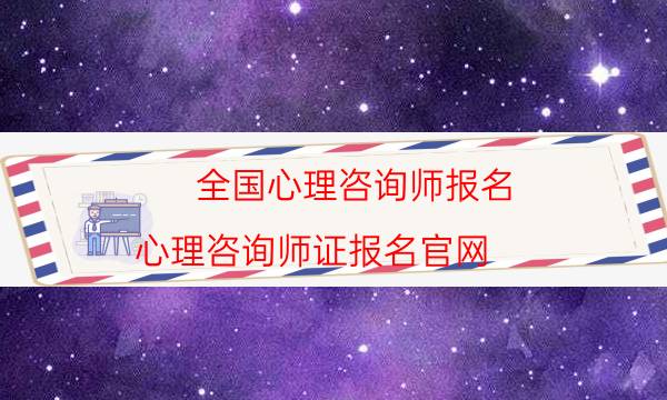 全国心理咨询师报名(心理咨询师证报名官网)